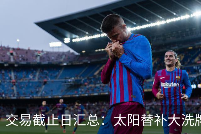 交易截止日汇总：太阳替补大洗牌 尼克斯大赚