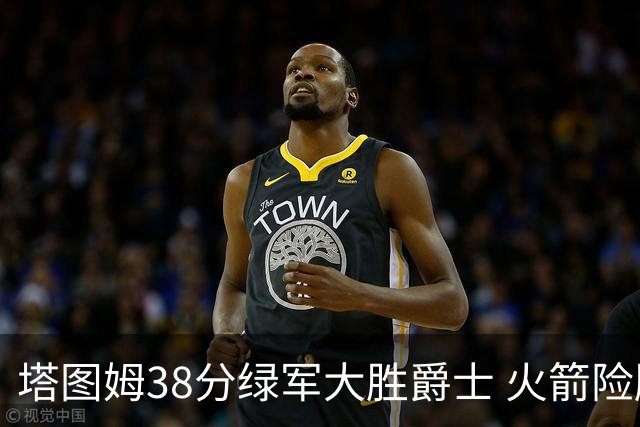 塔图姆38分绿军大胜爵士 火箭险胜马刺3连胜