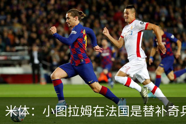 米体：小图拉姆在法国是替补奇兵，劳塔罗盼与他在世界杯决赛相见