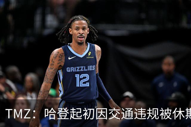 TMZ：哈登起初因交通违规被休斯敦警察拦下 在自报身份后被逮捕